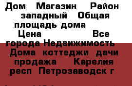 Дом . Магазин. › Район ­ западный › Общая площадь дома ­ 134 › Цена ­ 5 000 000 - Все города Недвижимость » Дома, коттеджи, дачи продажа   . Карелия респ.,Петрозаводск г.